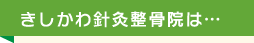 きしかわ針灸整骨院は…