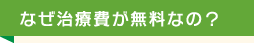 なぜ治療費が無料なの？