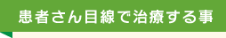 患者さん目線で治療する事